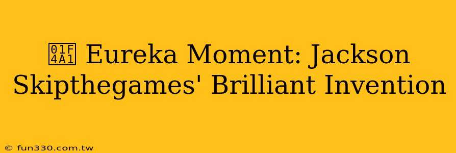 💡 Eureka Moment: Jackson Skipthegames' Brilliant Invention