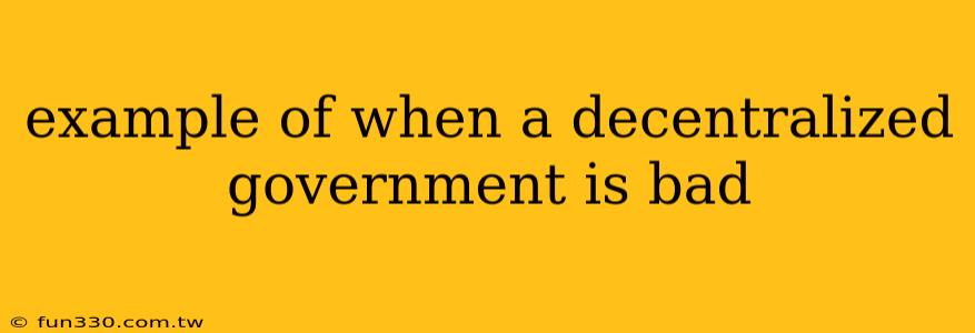 example of when a decentralized government is bad