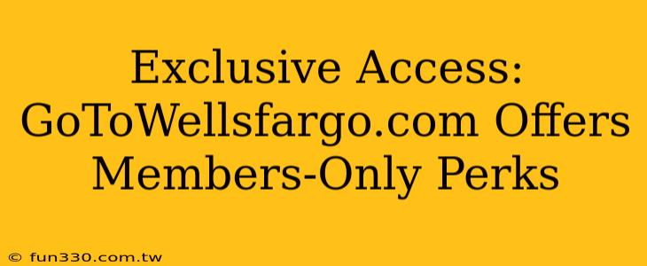 Exclusive Access: GoToWellsfargo.com Offers Members-Only Perks