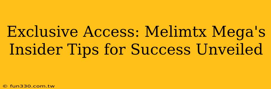 Exclusive Access: Melimtx Mega's Insider Tips for Success Unveiled