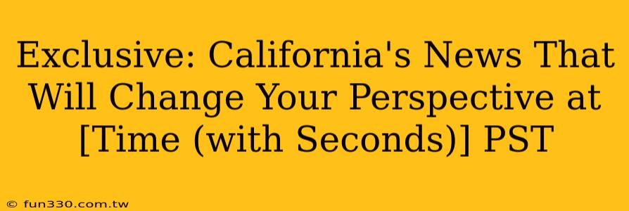 Exclusive: California's News That Will Change Your Perspective at [Time (with Seconds)] PST