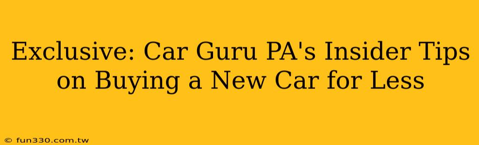 Exclusive: Car Guru PA's Insider Tips on Buying a New Car for Less