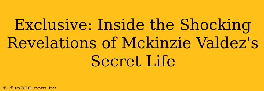 Exclusive: Inside the Shocking Revelations of Mckinzie Valdez's Secret Life