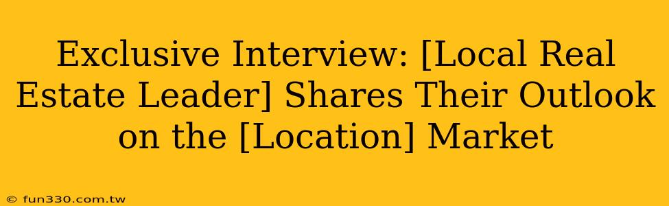 Exclusive Interview: [Local Real Estate Leader] Shares Their Outlook on the [Location] Market