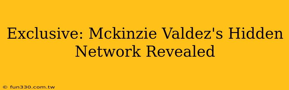 Exclusive: Mckinzie Valdez's Hidden Network Revealed