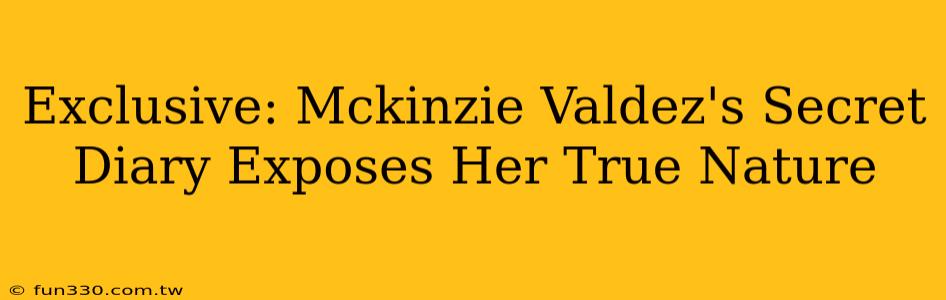 Exclusive: Mckinzie Valdez's Secret Diary Exposes Her True Nature