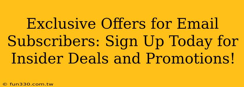 Exclusive Offers for Email Subscribers: Sign Up Today for Insider Deals and Promotions!