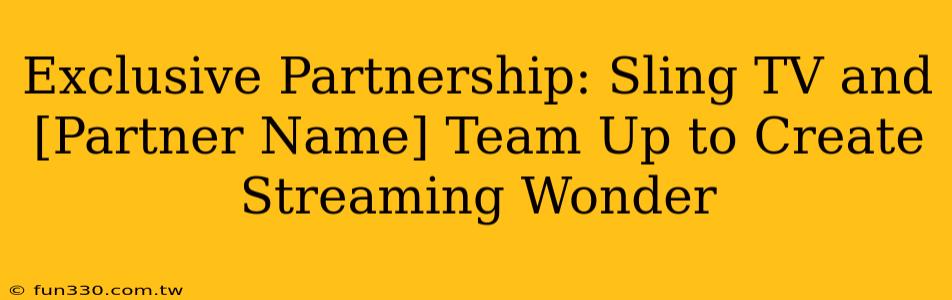 Exclusive Partnership: Sling TV and [Partner Name] Team Up to Create Streaming Wonder