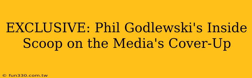 EXCLUSIVE: Phil Godlewski's Inside Scoop on the Media's Cover-Up