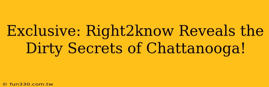 Exclusive: Right2know Reveals the Dirty Secrets of Chattanooga!