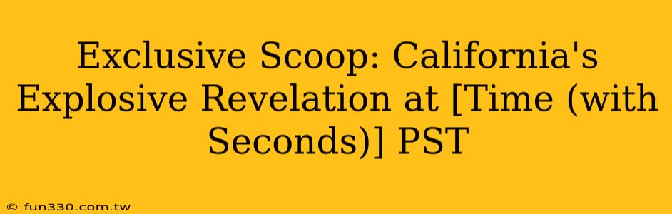 Exclusive Scoop: California's Explosive Revelation at [Time (with Seconds)] PST