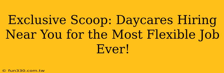 Exclusive Scoop: Daycares Hiring Near You for the Most Flexible Job Ever!