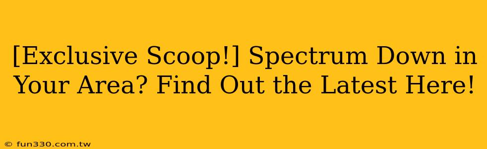 [Exclusive Scoop!] Spectrum Down in Your Area? Find Out the Latest Here!