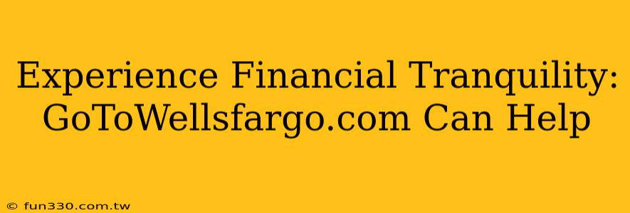 Experience Financial Tranquility: GoToWellsfargo.com Can Help