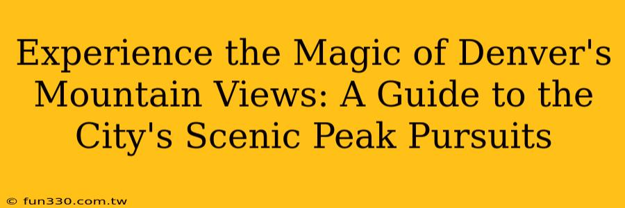 Experience the Magic of Denver's Mountain Views: A Guide to the City's Scenic Peak Pursuits