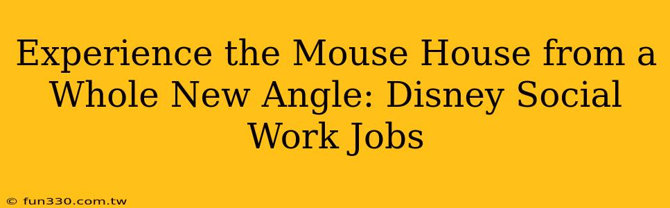 Experience the Mouse House from a Whole New Angle: Disney Social Work Jobs