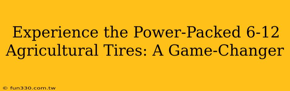 Experience the Power-Packed 6-12 Agricultural Tires: A Game-Changer