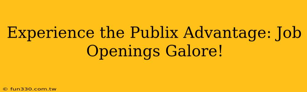 Experience the Publix Advantage: Job Openings Galore!