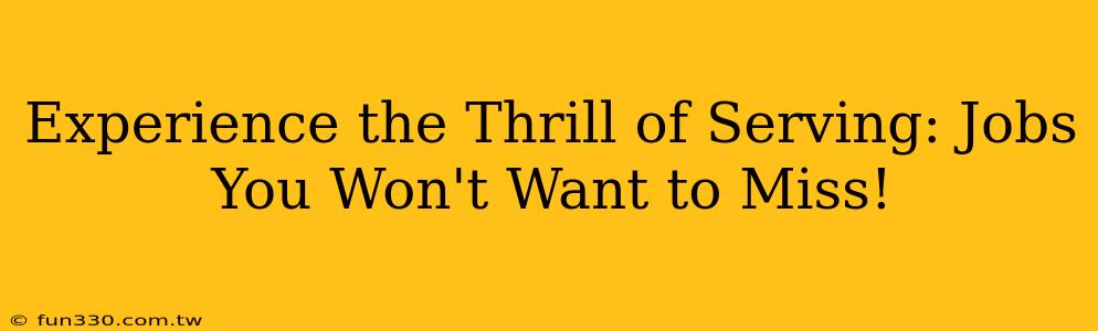 Experience the Thrill of Serving: Jobs You Won't Want to Miss!