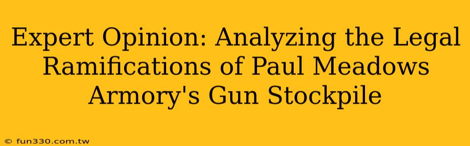 Expert Opinion: Analyzing the Legal Ramifications of Paul Meadows Armory's Gun Stockpile