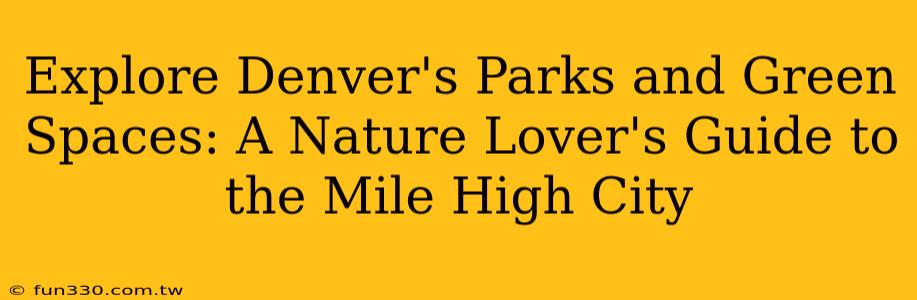 Explore Denver's Parks and Green Spaces: A Nature Lover's Guide to the Mile High City