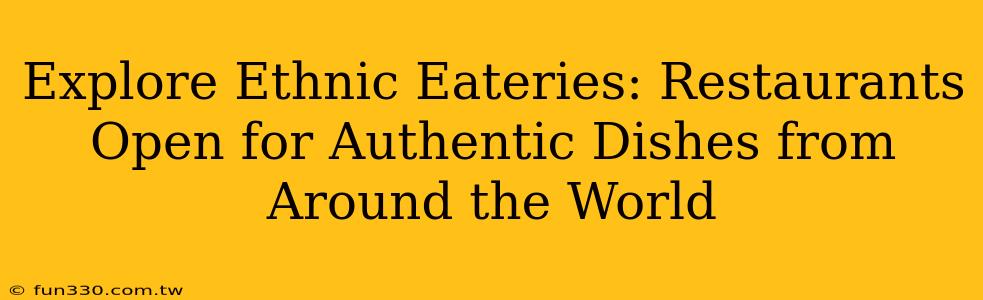 Explore Ethnic Eateries: Restaurants Open for Authentic Dishes from Around the World