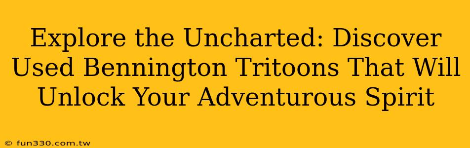 Explore the Uncharted: Discover Used Bennington Tritoons That Will Unlock Your Adventurous Spirit