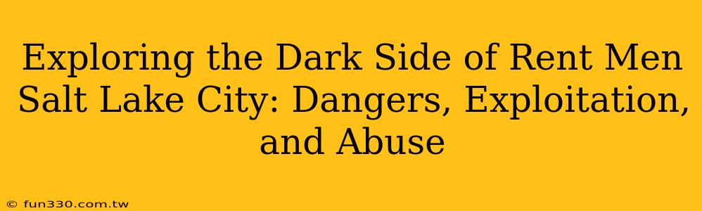 Exploring the Dark Side of Rent Men Salt Lake City: Dangers, Exploitation, and Abuse