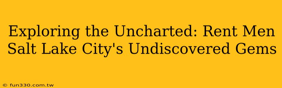 Exploring the Uncharted: Rent Men Salt Lake City's Undiscovered Gems