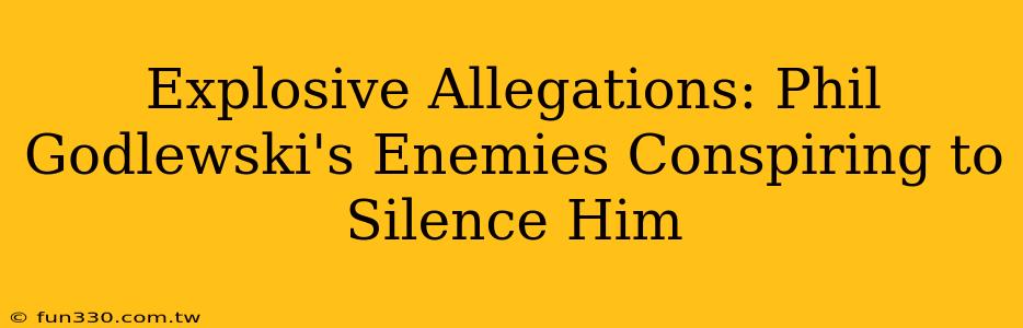 Explosive Allegations: Phil Godlewski's Enemies Conspiring to Silence Him