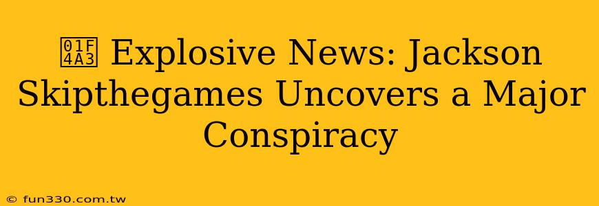 💣 Explosive News: Jackson Skipthegames Uncovers a Major Conspiracy