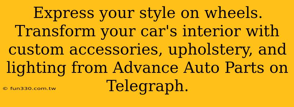 Express your style on wheels. Transform your car's interior with custom accessories, upholstery, and lighting from Advance Auto Parts on Telegraph.