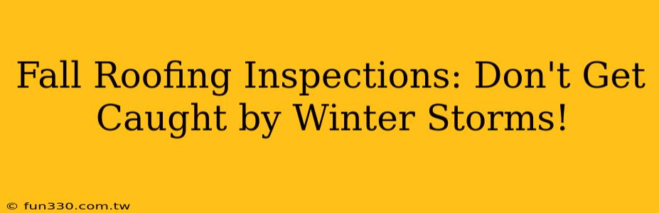 Fall Roofing Inspections: Don't Get Caught by Winter Storms!