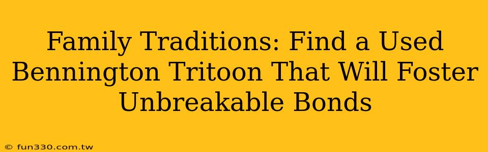 Family Traditions: Find a Used Bennington Tritoon That Will Foster Unbreakable Bonds