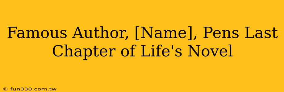 Famous Author, [Name], Pens Last Chapter of Life's Novel