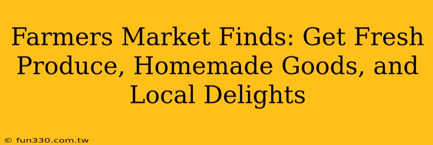 Farmers Market Finds: Get Fresh Produce, Homemade Goods, and Local Delights