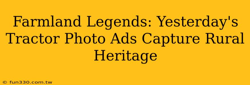 Farmland Legends: Yesterday's Tractor Photo Ads Capture Rural Heritage