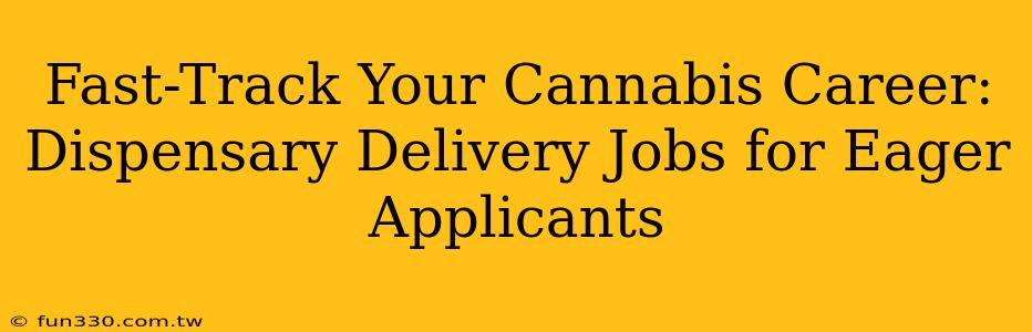 Fast-Track Your Cannabis Career: Dispensary Delivery Jobs for Eager Applicants