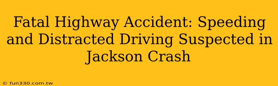 Fatal Highway Accident: Speeding and Distracted Driving Suspected in Jackson Crash