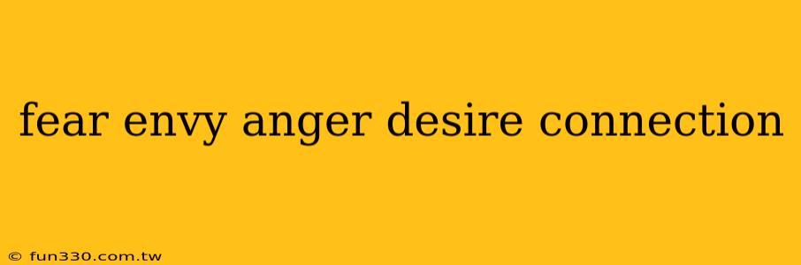 fear envy anger desire connection