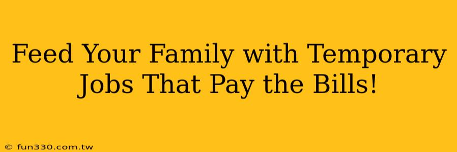 Feed Your Family with Temporary Jobs That Pay the Bills!