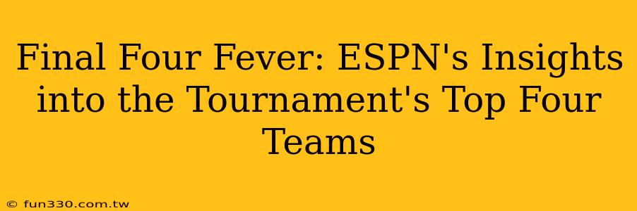 Final Four Fever: ESPN's Insights into the Tournament's Top Four Teams