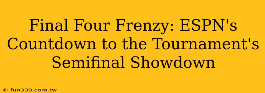 Final Four Frenzy: ESPN's Countdown to the Tournament's Semifinal Showdown