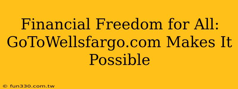 Financial Freedom for All: GoToWellsfargo.com Makes It Possible