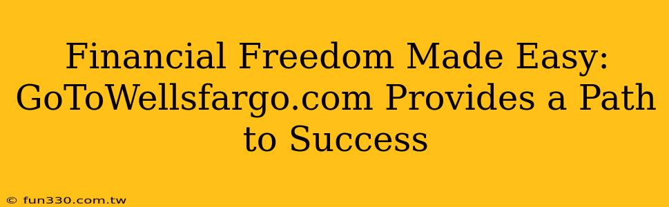 Financial Freedom Made Easy: GoToWellsfargo.com Provides a Path to Success