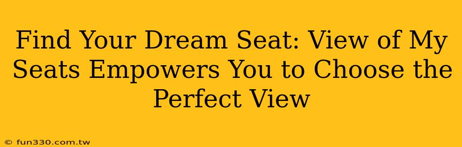 Find Your Dream Seat: View of My Seats Empowers You to Choose the Perfect View