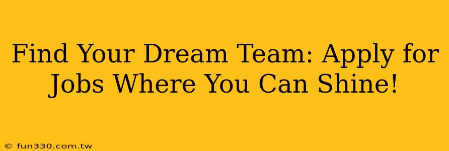 Find Your Dream Team: Apply for Jobs Where You Can Shine!