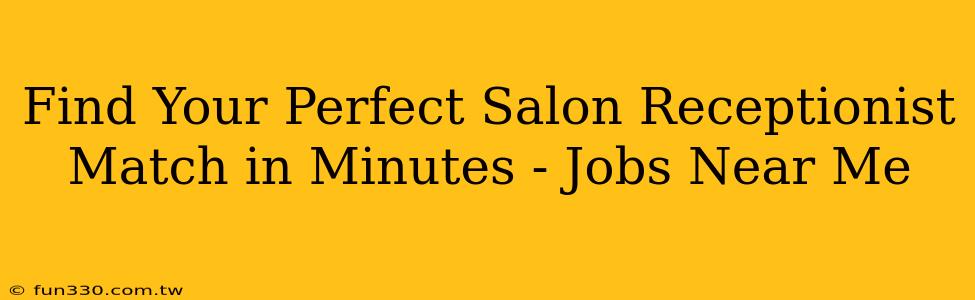 Find Your Perfect Salon Receptionist Match in Minutes - Jobs Near Me