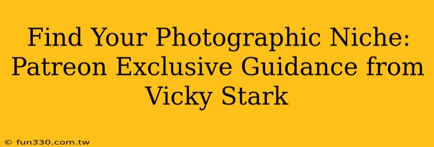 Find Your Photographic Niche: Patreon Exclusive Guidance from Vicky Stark