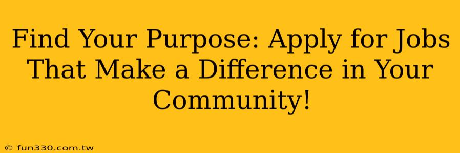 Find Your Purpose: Apply for Jobs That Make a Difference in Your Community!